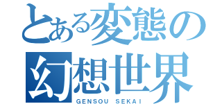 とある変態の幻想世界（ＧＥＮＳＯＵ ＳＥＫＡＩ）