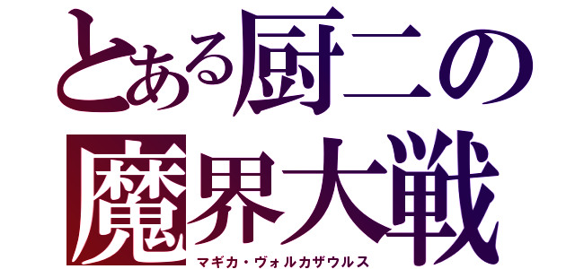 とある厨二の魔界大戦（マギカ・ヴォルカザウルス）