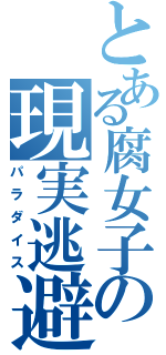 とある腐女子の現実逃避（パラダイス）