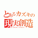 とあるカズキの現実創造（リアリティークリエイト）