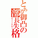 とある御凸の部長失格（え？？だれ？）