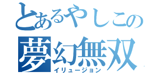 とあるやしこの夢幻無双（イリュージョン）