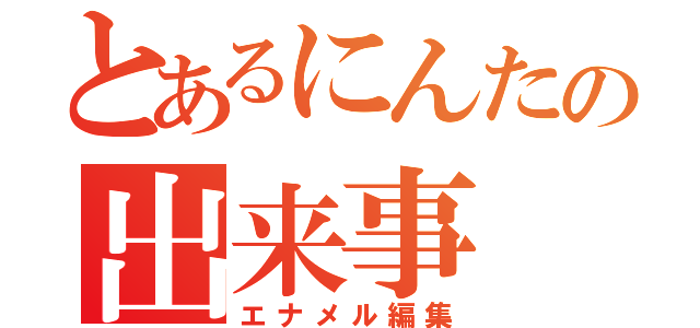 とあるにんたの出来事（エナメル編集）