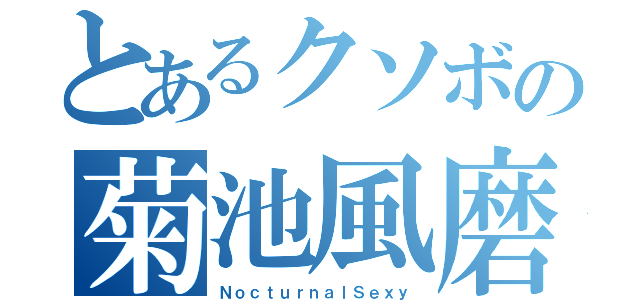 とあるクソボの菊池風磨なりきり（ＮｏｃｔｕｒｎａｌＳｅｘｙ）