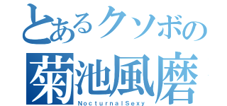 とあるクソボの菊池風磨なりきり（ＮｏｃｔｕｒｎａｌＳｅｘｙ）