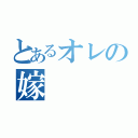 とあるオレの嫁（）