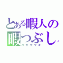 とある暇人の暇つぶし（バカサワギ）