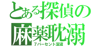 とある探偵の麻薬耽溺（７パーセント溶液）