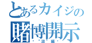 とあるカイジの賭博開示録（〜“沼”編〜）