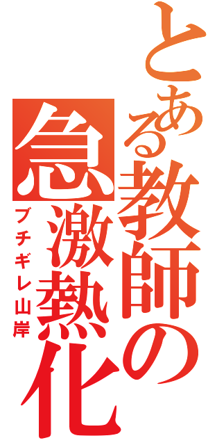 とある教師の急激熱化（ブチギレ山岸）