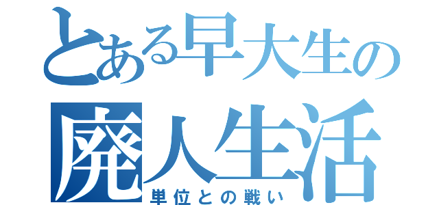 とある早大生の廃人生活（単位との戦い）