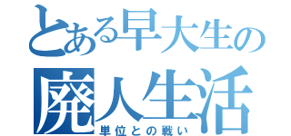 とある早大生の廃人生活（単位との戦い）