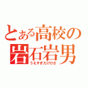 とある高校の岩石岩男（うえすぎたけひさ）