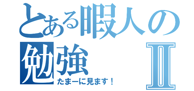 とある暇人の勉強Ⅱ（たまーに見ます！）