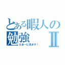 とある暇人の勉強Ⅱ（たまーに見ます！）