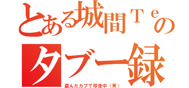 とある城間Ｔｅａのタブー録（盗んだカブで珍走中（笑））