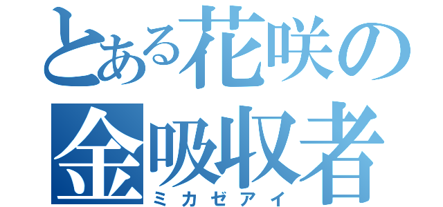 とある花咲の金吸収者（ミカゼアイ）