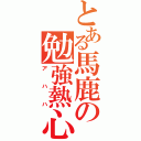 とある馬鹿の勉強熱心（アハハ）