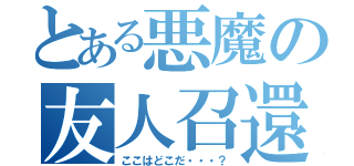 とある悪魔の友人召還（ここはどこだ・・・？）