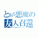 とある悪魔の友人召還（ここはどこだ・・・？）