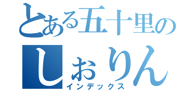 とある五十里のしぉりん（インデックス）