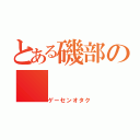 とある磯部の（ゲーセンオタク）