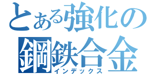 とある強化の鋼鉄合金（インデックス）