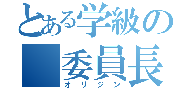 とある学級の　委員長（オ　リ　ジ　ン）