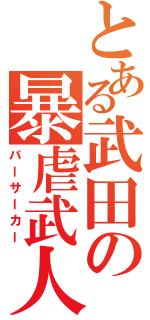 とある武田の暴虐武人（バーサーカー）