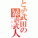 とある武田の暴虐武人（バーサーカー）