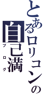 とあるロリコンの自己満（ブログ）