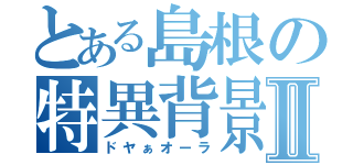 とある島根の特異背景Ⅱ（ドヤぁオーラ）