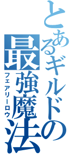 とあるギルドの最強魔法（フェアリーロウ）