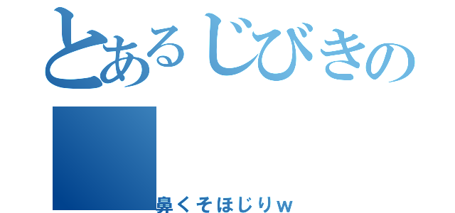 とあるじびきの（鼻くそほじりｗ）