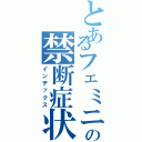 とあるフェミニストの禁断症状（インデックス）