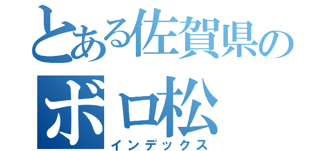 とある佐賀県のボロ松（インデックス）