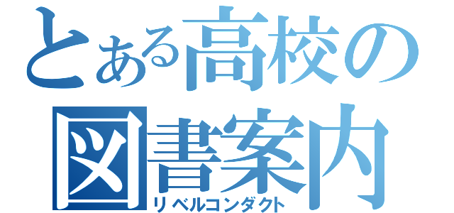 とある高校の図書案内（リベルコンダクト）