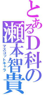 とあるＤ科の瀬本智貴（マスコットキャラ）