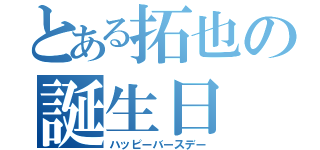 とある拓也の誕生日（ハッピーバースデー）