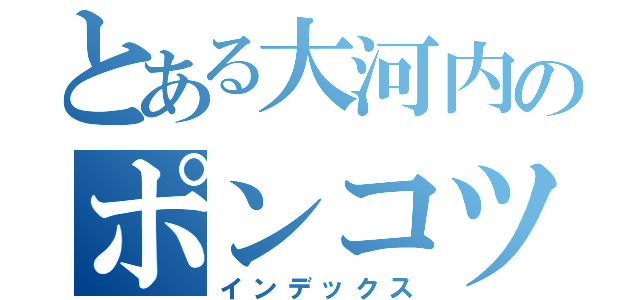 とある大河内のポンコツ日記（インデックス）