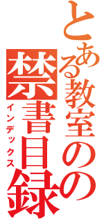 とある教室のの禁書目録（インデックス）