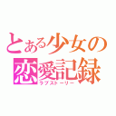 とある少女の恋愛記録（ラブストーリー）