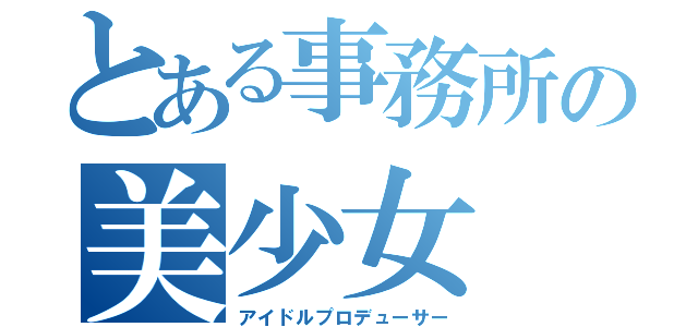 とある事務所の美少女（アイドルプロデューサー）