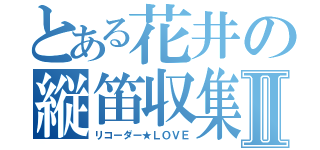 とある花井の縦笛収集Ⅱ（リコーダー★ＬＯＶＥ）