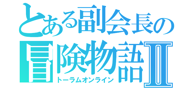 とある副会長の冒険物語Ⅱ（トーラムオンライン）