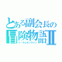 とある副会長の冒険物語Ⅱ（トーラムオンライン）