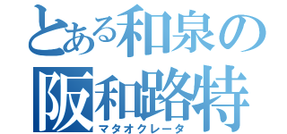 とある和泉の阪和路特快（マタオクレータ）