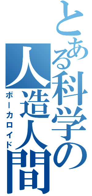 とある科学の人造人間（ボーカロイド）