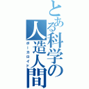 とある科学の人造人間（ボーカロイド）