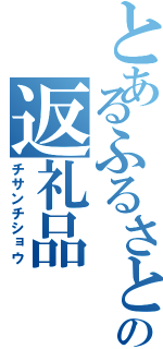 とあるふるさとの返礼品（チサンチショウ）